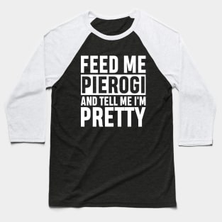 Feed Me Pierogi And Tell Me I'm Pretty Funny Polish Food Gift Baseball T-Shirt